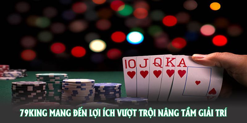 79KING mang đến lợi ích vượt trội nâng tầm quá trình giải trí của bạn