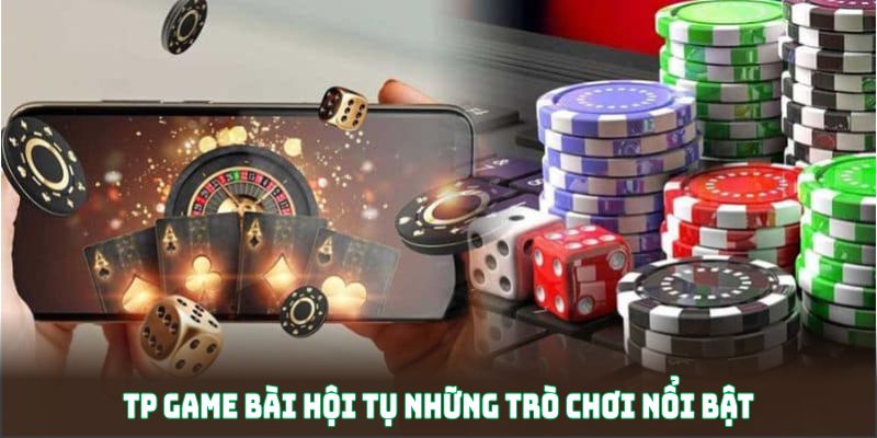 TP Game Bài hội tụ những trò chơi nổi bật và được yêu thích nhất